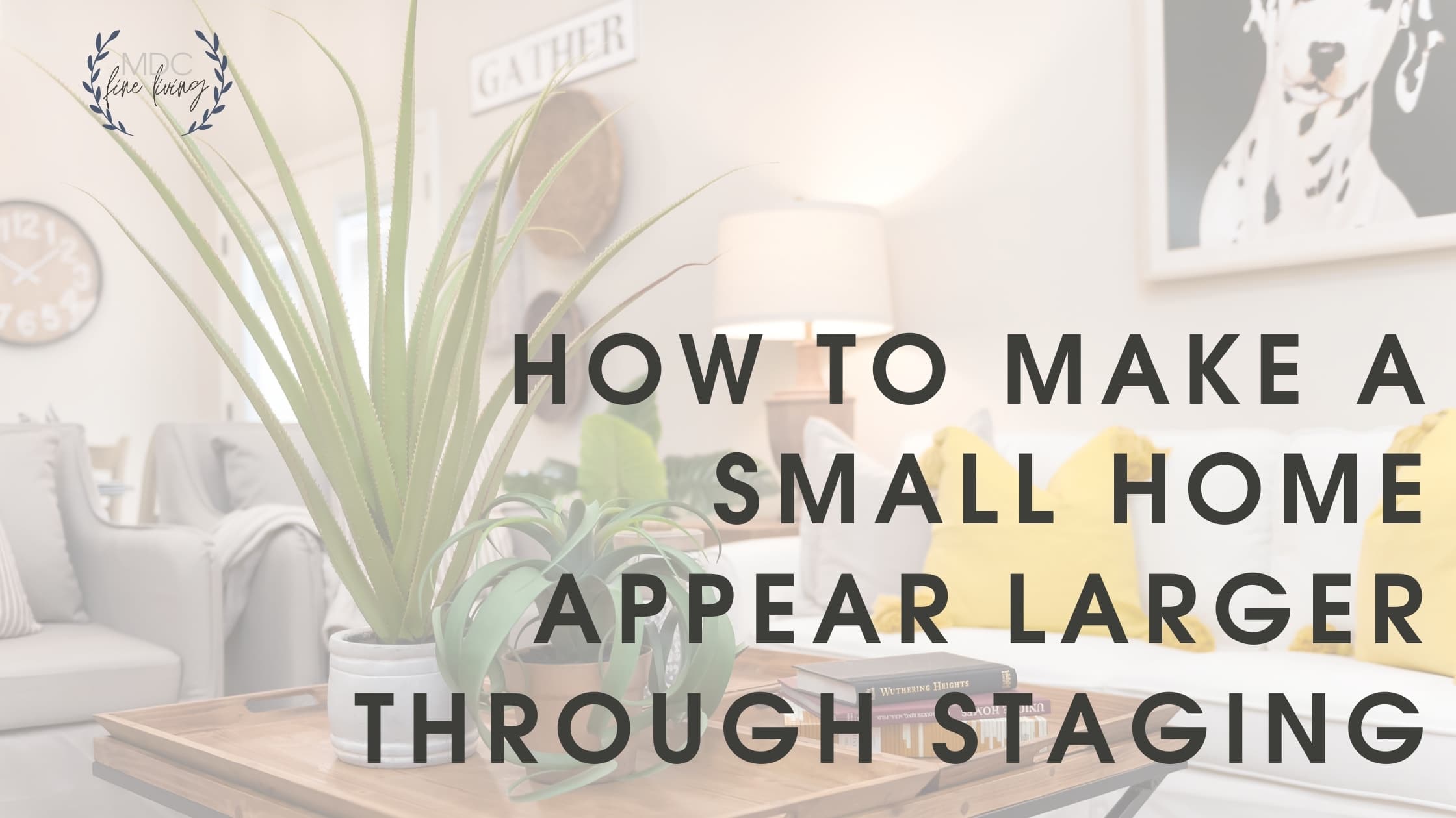 Title card for post that reads, "Make a Small Home Appear Larger Through Staging."